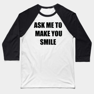 Ask me to make you smile Baseball T-Shirt